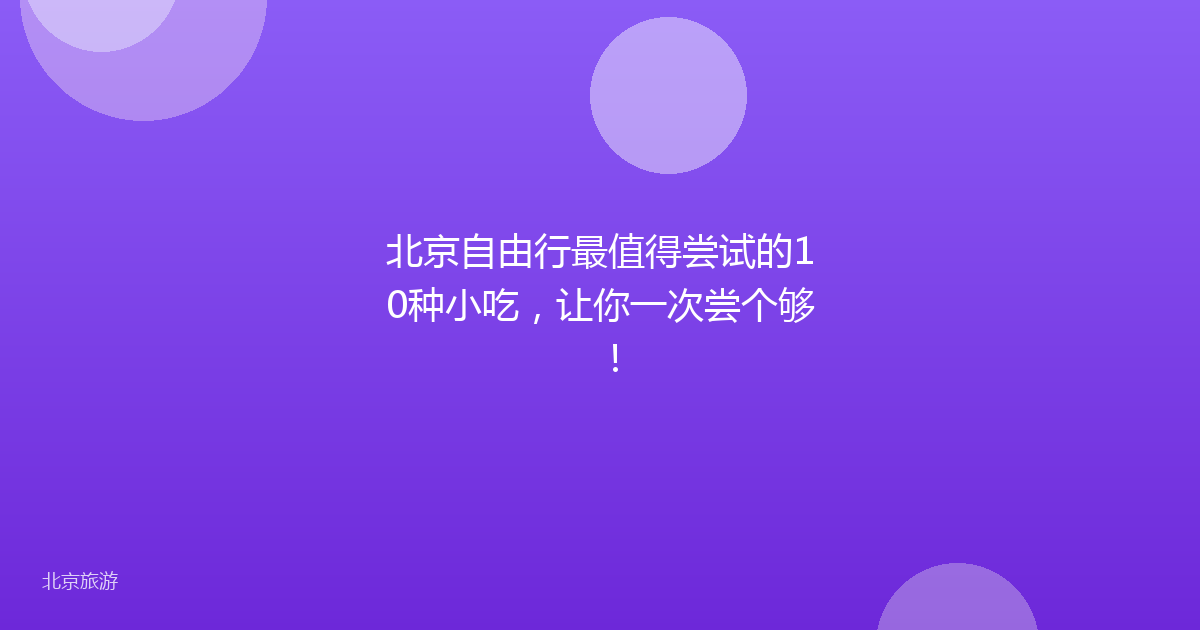 北京自由行最值得尝试的10种小吃，让你一次尝个够！