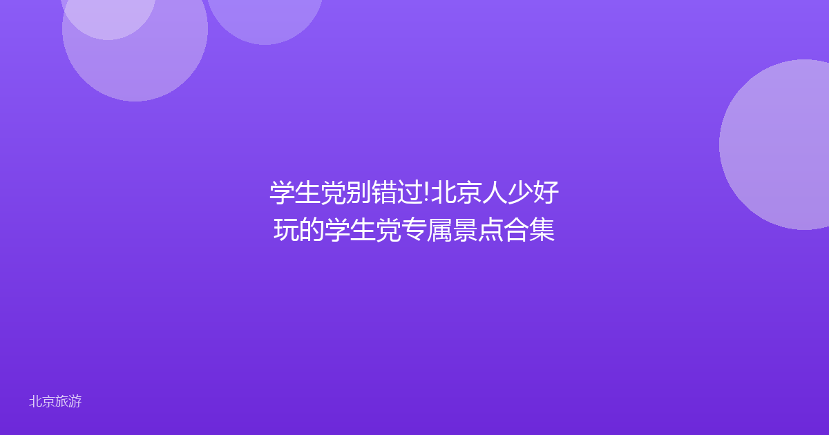 学生党别错过!北京人少好玩的学生党专属景点合集