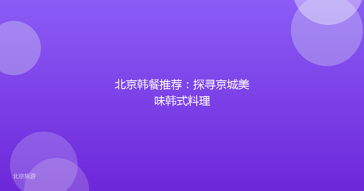 北京韩餐推荐：探寻京城美味韩式料理