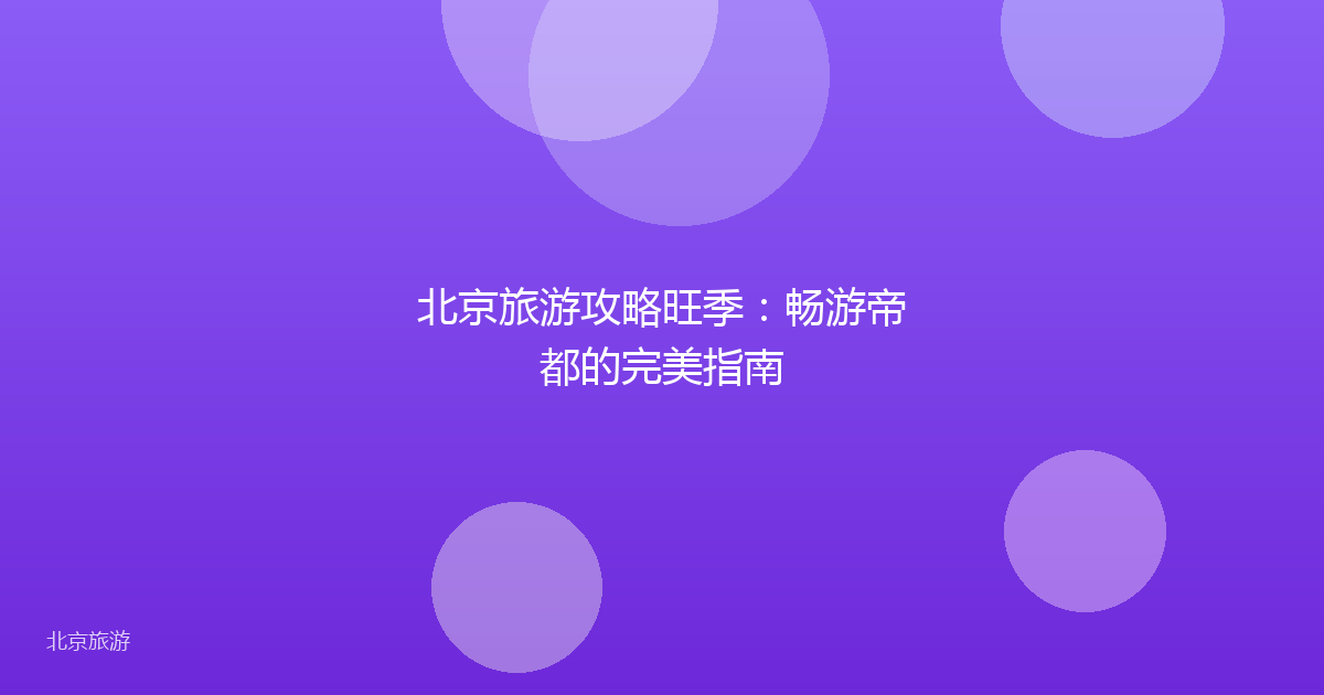 北京旅游攻略旺季:畅游帝都的完美指南