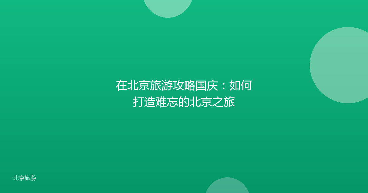 在北京旅游攻略国庆：如何打造难忘的北京之旅