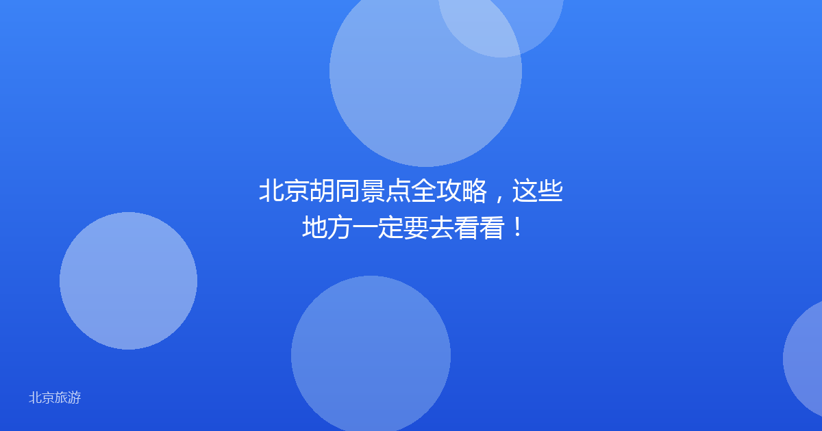 北京胡同景点全攻略,这些地方一定要去看看!