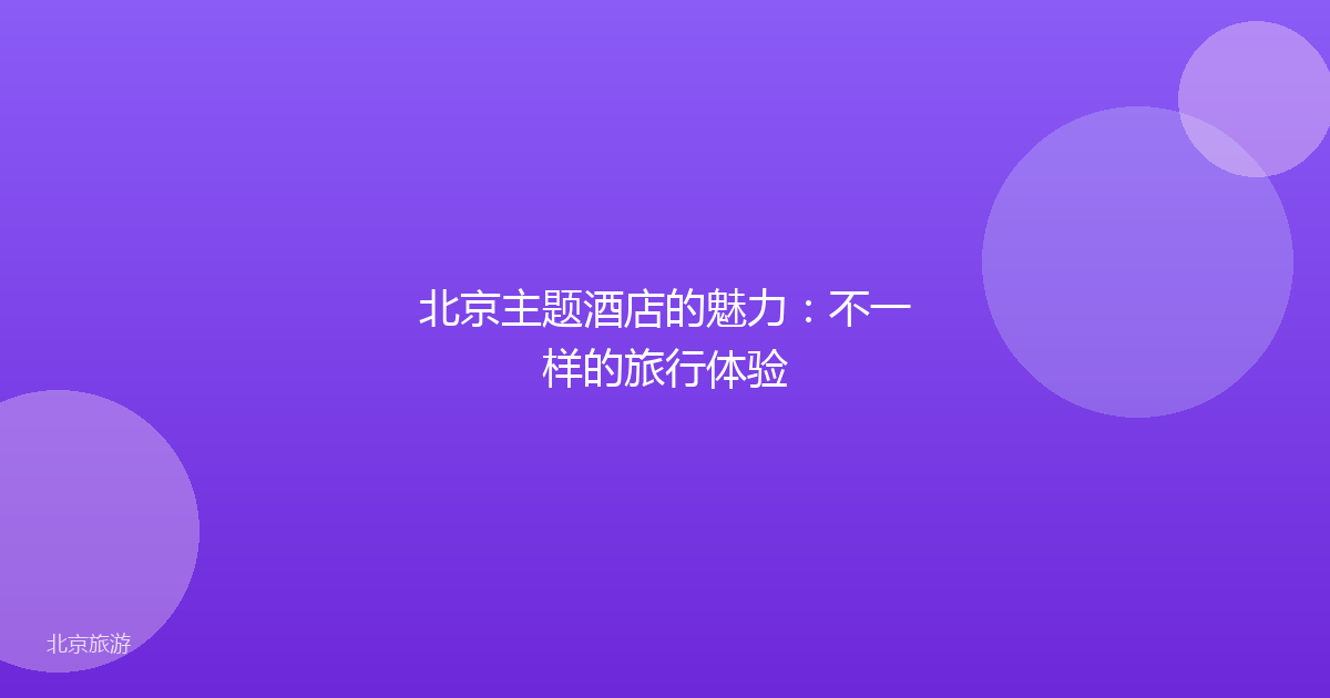 北京主题酒店的魅力：不一样的旅行体验