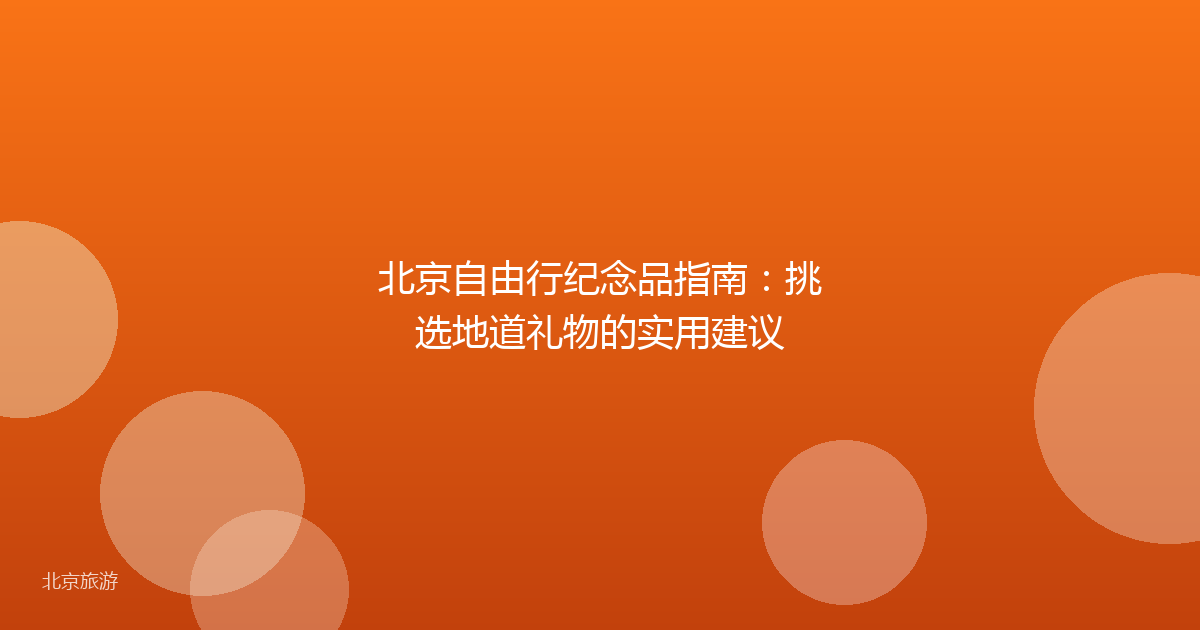 北京自由行纪念品指南:挑选地道礼物的实用建议
