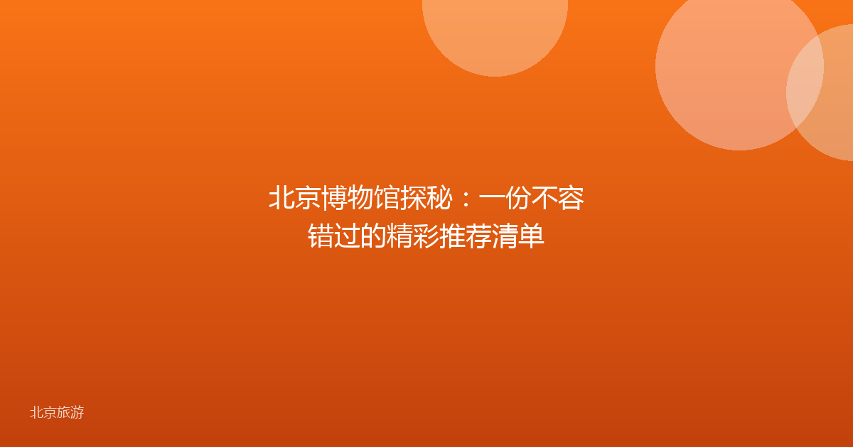北京博物馆探秘:一份不容错过的精彩推荐清单
