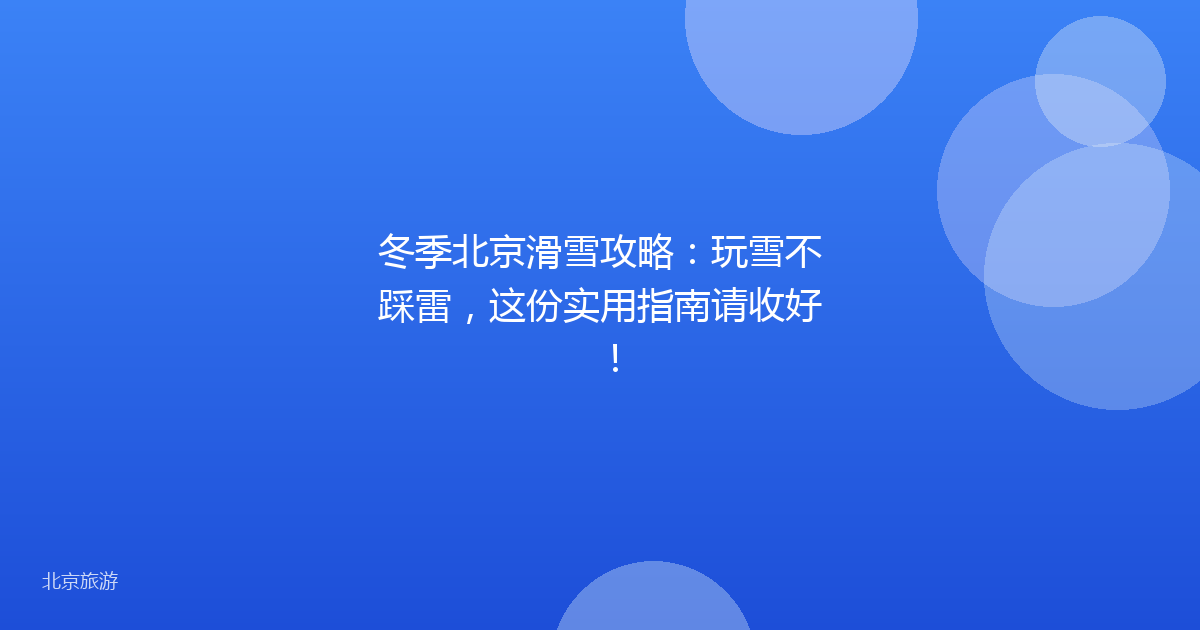 冬季北京滑雪攻略：玩雪不踩雷，这份实用指南请收好！