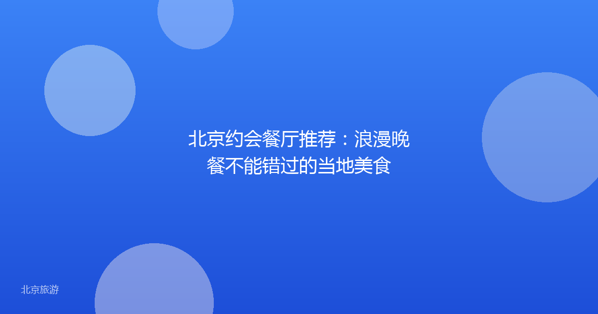 北京约会餐厅推荐：浪漫晚餐不能错过的当地美食