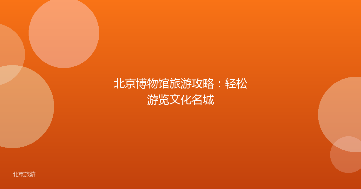 北京博物馆旅游攻略：轻松游览文化名城