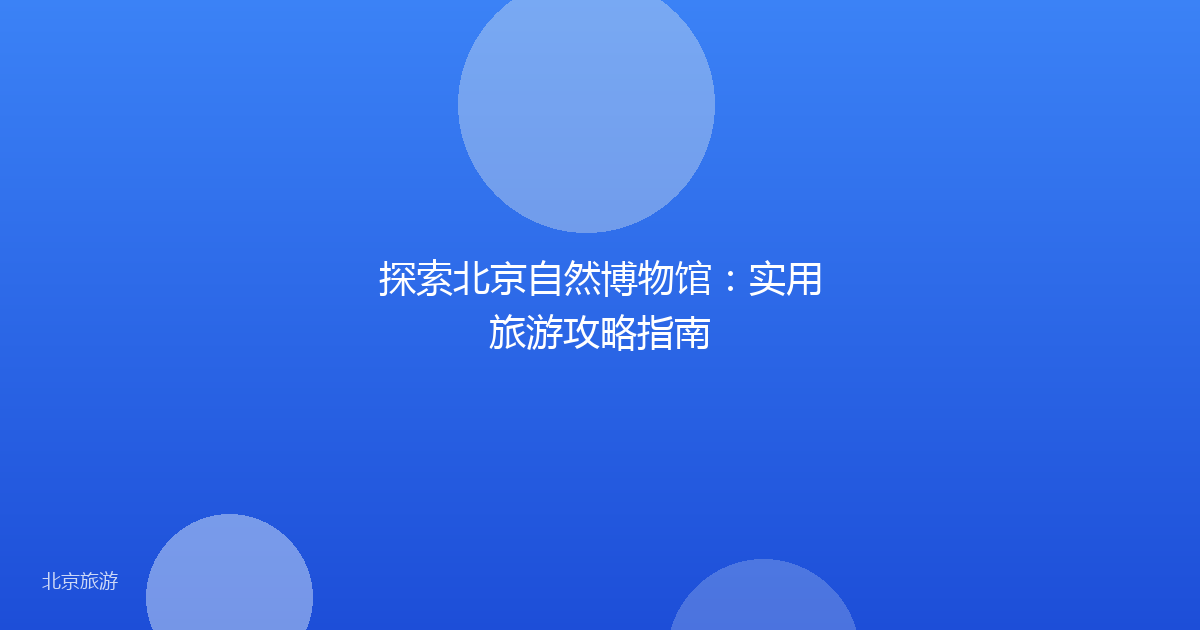 探索北京自然博物馆：实用旅游攻略指南