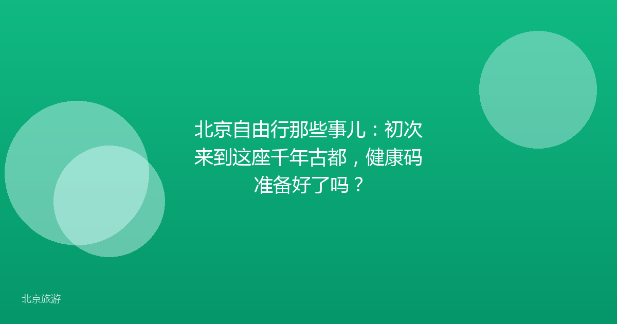 北京自由行那些事儿：初次来到这座千年古都，健康码准备好了吗？