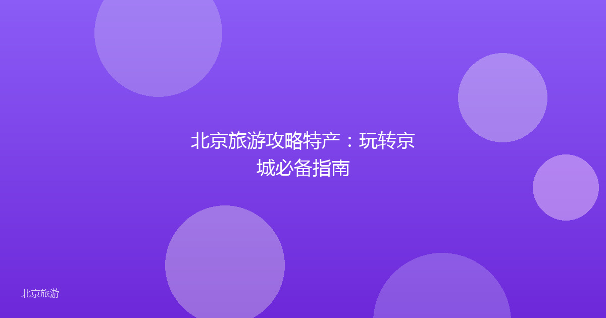 北京旅游攻略特产：玩转京城必备指南