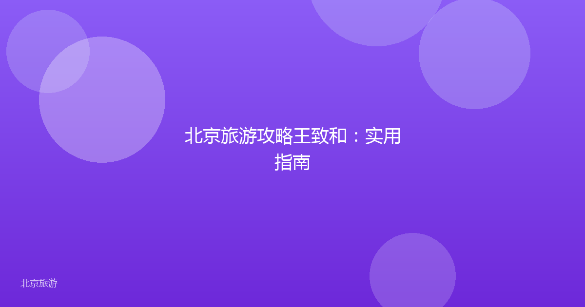 北京旅游攻略王致和：实用指南